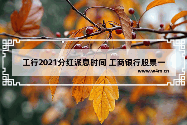 工行2021分红派息时间 工商银行股票一般什么时候分红