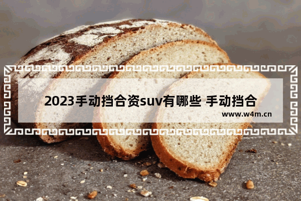 2023手动挡合资suv有哪些 手动挡合资车轿车新车推荐哪款车型