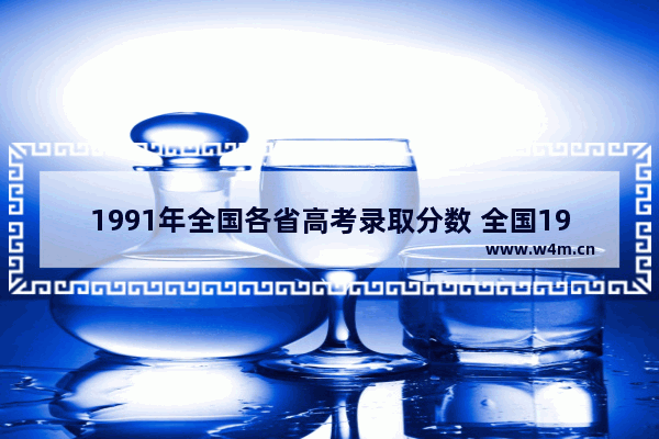 1991年全国各省高考录取分数 全国19年高考分数线