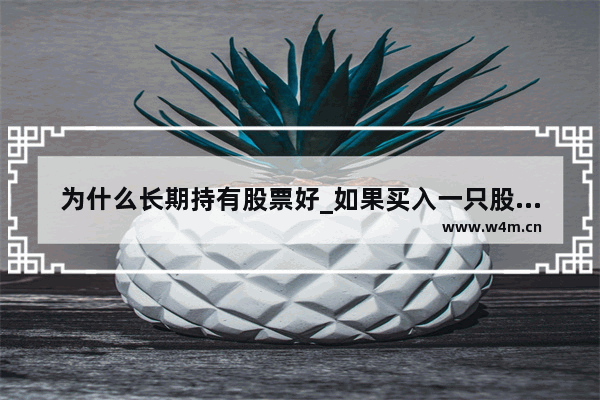 为什么长期持有股票好_如果买入一只股票后长期持有 会不会有收益啊?收益又是怎么算的