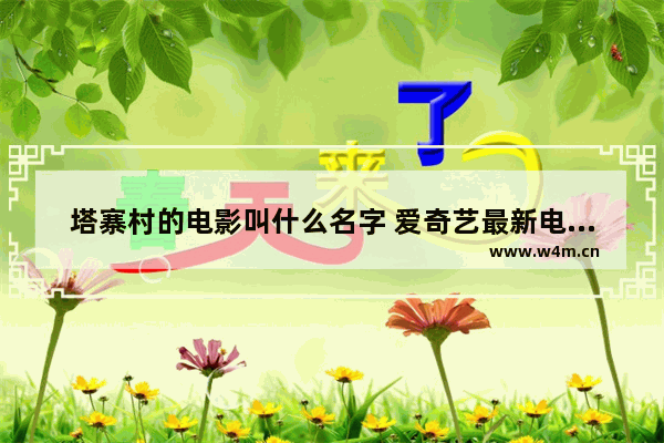 塔寨村的电影叫什么名字 爱奇艺最新电影叫什么名字来着呢