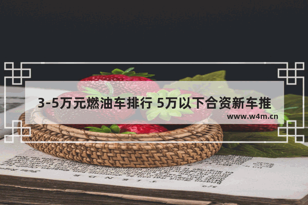 3-5万元燃油车排行 5万以下合资新车推荐哪款车最好看