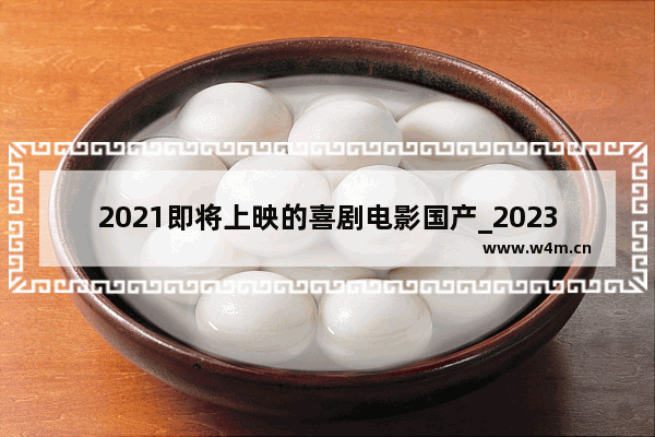 2021即将上映的喜剧电影国产_2023贺岁电影排行