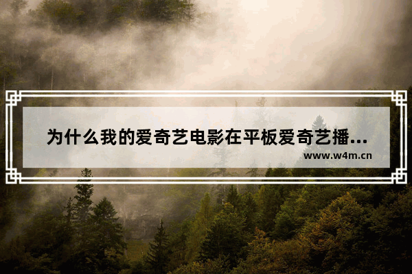 为什么我的爱奇艺电影在平板爱奇艺播放器在看不了 在爱奇艺里面搜索最新电影怎么搜不到了