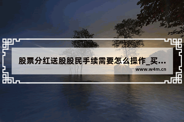 股票分红送股股民手续需要怎么操作_买银行股分红钱在哪里取