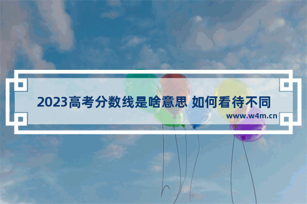 2023高考分数线是啥意思 如何看待不同省高考分数线