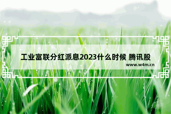 工业富联分红派息2023什么时候 腾讯股票分红派息