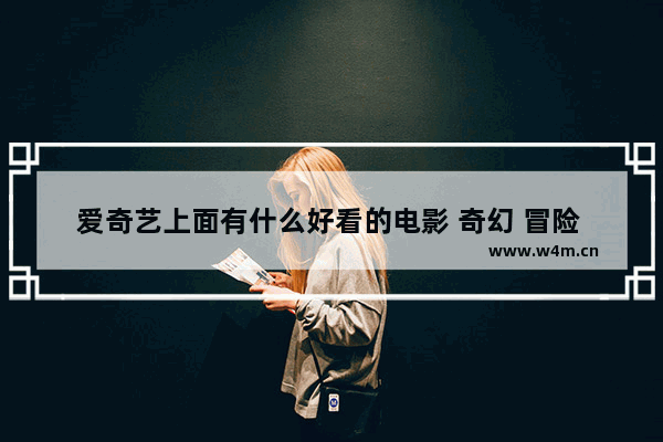 爱奇艺上面有什么好看的电影 奇幻 冒险 科幻都可以_欧豪最近的电影名字叫什么