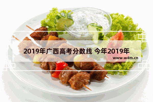 2019年广西高考分数线 今年2019年高考分数线