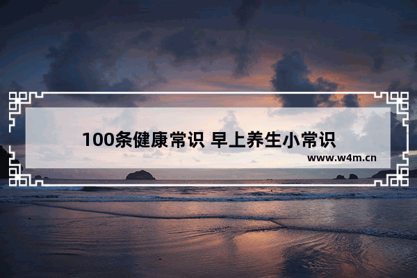 100条健康常识 早上养生小常识