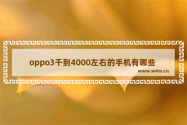 oppo3千到4000左右的手机有哪些 4千以内手机推荐