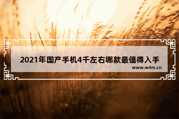 2021年国产手机4千左右哪款最值得入手 4千以内左右手机推荐