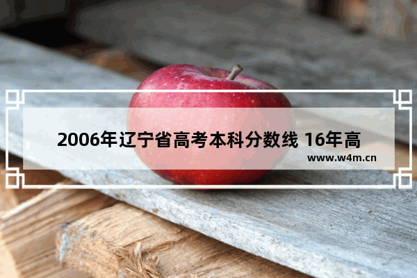 2006年辽宁省高考本科分数线 16年高考分数线辽宁