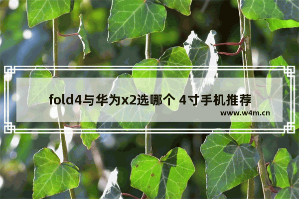 fold4与华为x2选哪个 4寸手机推荐排行