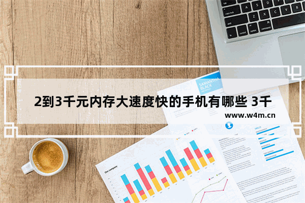 2到3千元内存大速度快的手机有哪些 3千元档手机推荐评测