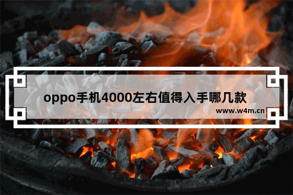 oppo手机4000左右值得入手哪几款 四千元手机推荐哪款比较好