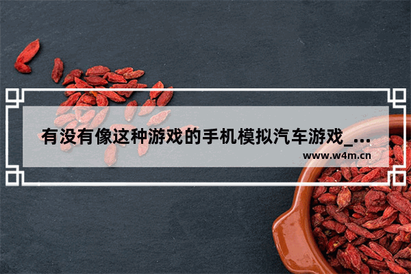 有没有像这种游戏的手机模拟汽车游戏_有没有可以改装车子的模拟类游戏