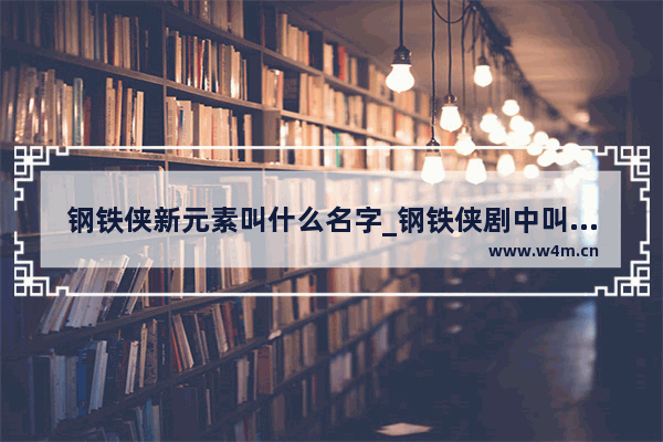 钢铁侠新元素叫什么名字_钢铁侠剧中叫什么名字