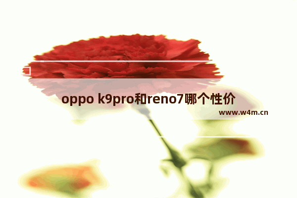 oppo k9pro和reno7哪个性价比更高 7千左右手机推荐性价比高