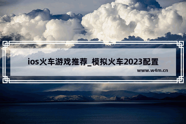 ios火车游戏推荐_模拟火车2023配置要求