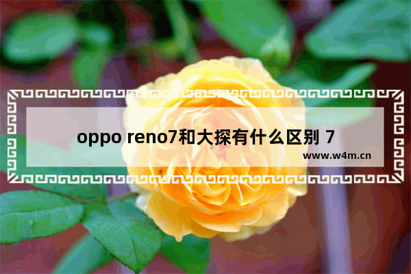 oppo reno7和大探有什么区别 7千价位手机推荐哪款