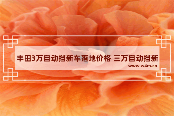 丰田3万自动挡新车落地价格 三万自动挡新车推荐哪款车