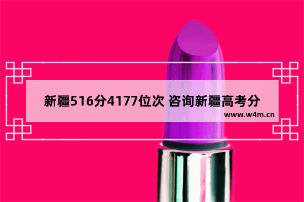 新疆516分4177位次 咨询新疆高考分数线的问题