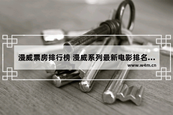 漫威票房排行榜 漫威系列最新电影排名前十有哪些名字呢