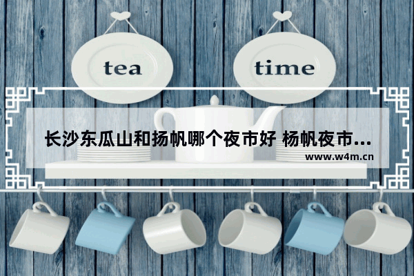 长沙东瓜山和扬帆哪个夜市好 杨帆夜市美食推荐