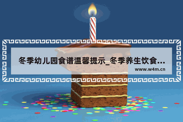 冬季幼儿园食谱温馨提示_冬季养生饮食常识