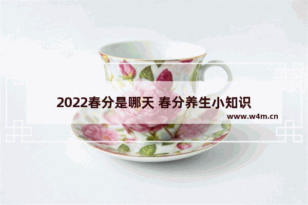 2022春分是哪天 春分养生小知识