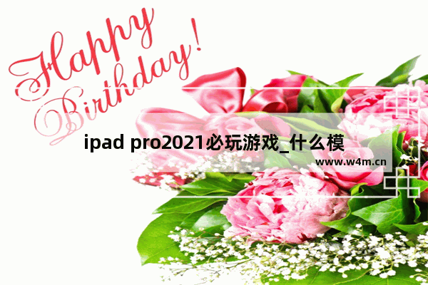 ipad pro2021必玩游戏_什么模拟器可以模拟平板