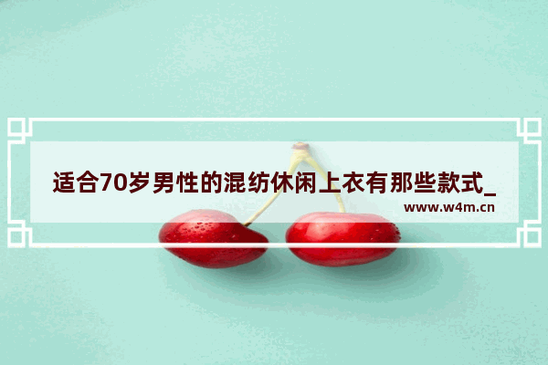 适合70岁男性的混纺休闲上衣有那些款式_三十岁男人穿什么颜色休闲外套