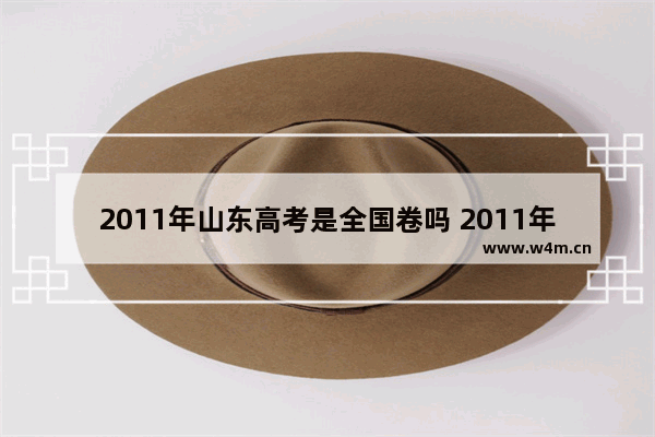 2011年山东高考是全国卷吗 2011年高考分数线山东