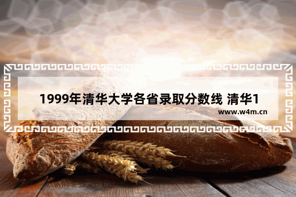 1999年清华大学各省录取分数线 清华1999年高考分数线