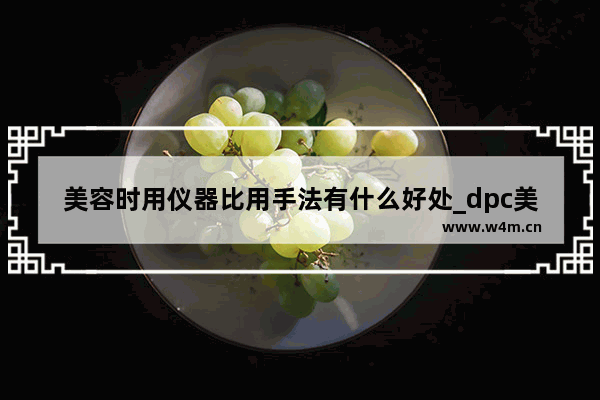 美容时用仪器比用手法有什么好处_dpc美容仪正确使用方法