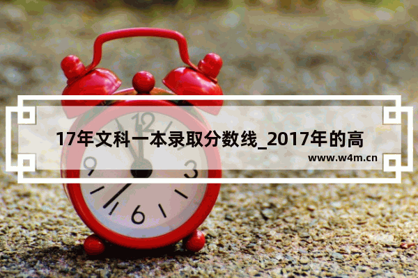 17年文科一本录取分数线_2017年的高考理科最低分数线