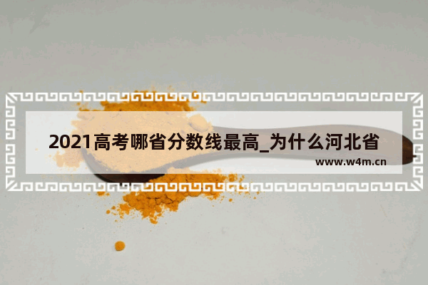 2021高考哪省分数线最高_为什么河北省高考的分数线这么高啊