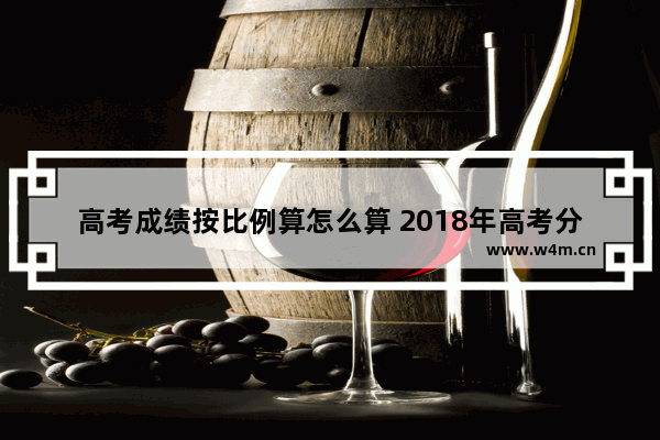 高考成绩按比例算怎么算 2018年高考分数线评估