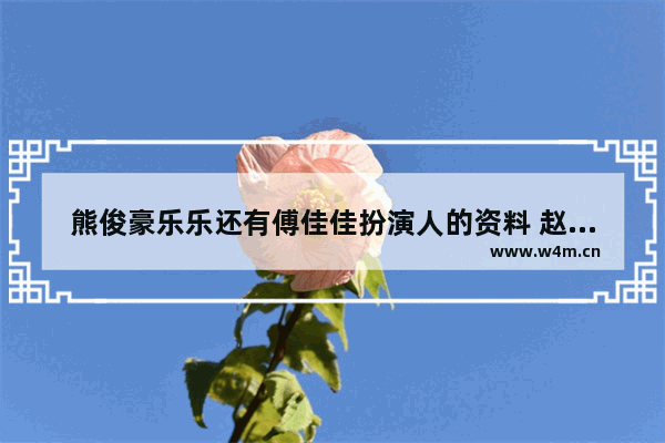 熊俊豪乐乐还有傅佳佳扮演人的资料 赵范伟最新电影作品有哪些名字和电影一样