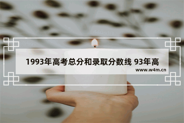 1993年高考总分和录取分数线 93年高考分数线多少