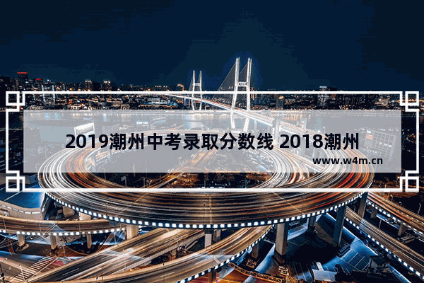 2019潮州中考录取分数线 2018潮州市高考分数线