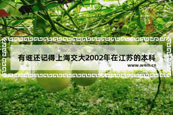 有谁还记得上海交大2002年在江苏的本科录取分数线吗 江苏省交大高考分数线