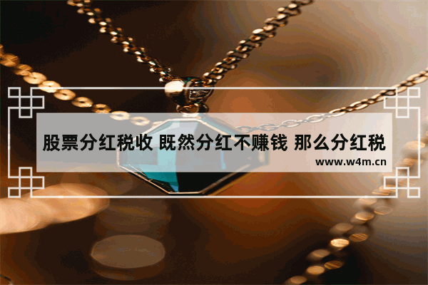 股票分红税收 既然分红不赚钱 那么分红税后亏钱不 股票分红反而亏了税钱怎么算