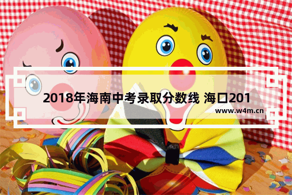 2018年海南中考录取分数线 海口2019年高考分数线