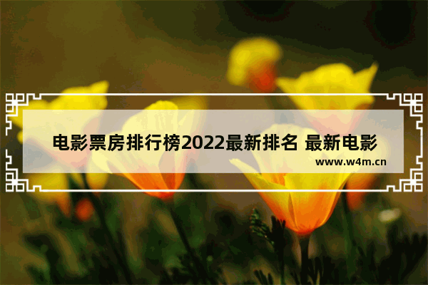 电影票房排行榜2022最新排名 最新电影院上映电影票房多少钱一张啊