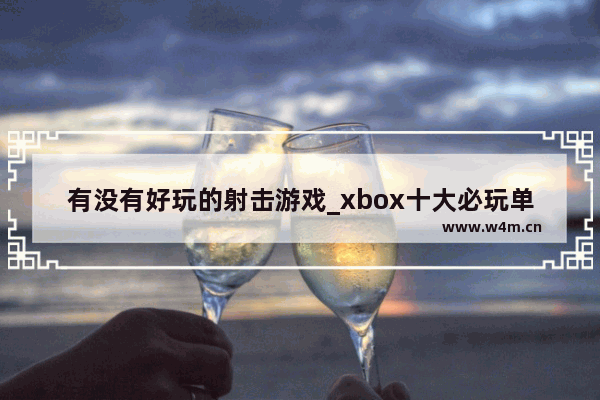 有没有好玩的射击游戏_xbox十大必玩单机射击游戏