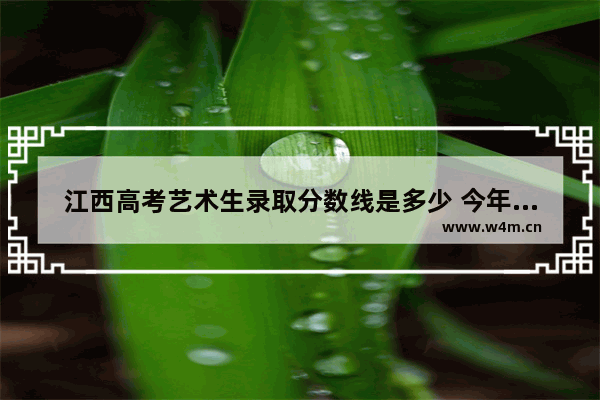 江西高考艺术生录取分数线是多少 今年江西艺术生高考分数线