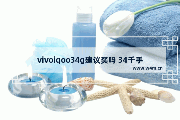 vivoiqoo34g建议买吗 34千手机推荐