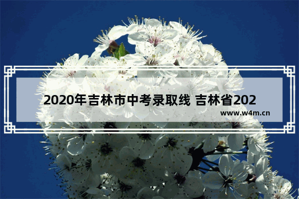 2020年吉林市中考录取线 吉林省2020高考分数线